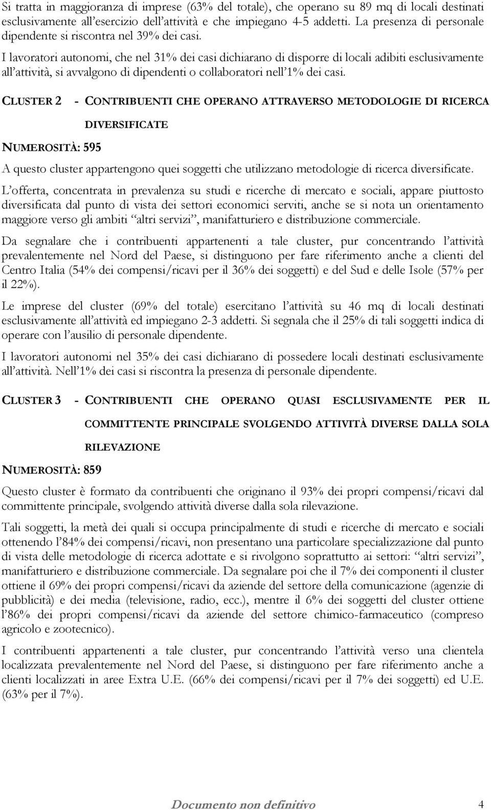 I lavoratori autonomi, che nel 31% dei casi dichiarano di disporre di locali adibiti esclusivamente all attività, si avvalgono di dipendenti o collaboratori nell 1% dei casi.