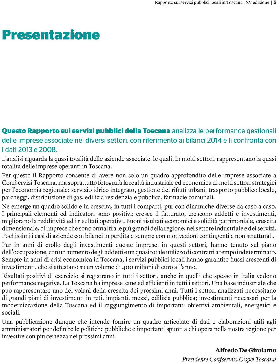 L analisi riguarda la quasi totalità delle aziende associate, le quali, in molti settori, rappresentano la quasi totalità delle imprese operanti in Toscana.