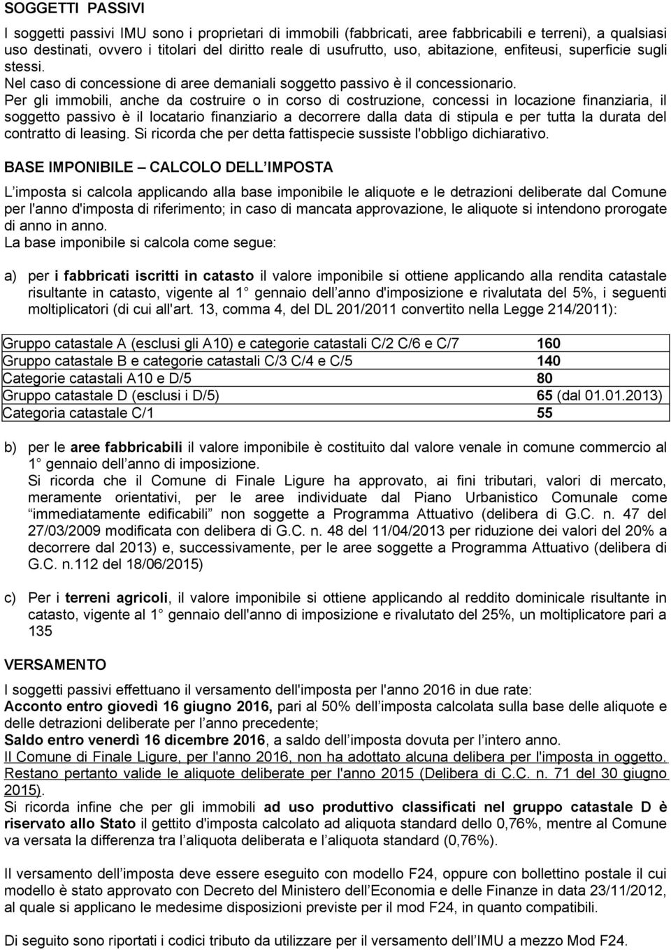 Per gli immobili, anche da costruire o in corso di costruzione, concessi in locazione finanziaria, il soggetto passivo è il locatario finanziario a decorrere dalla data di stipula e per tutta la