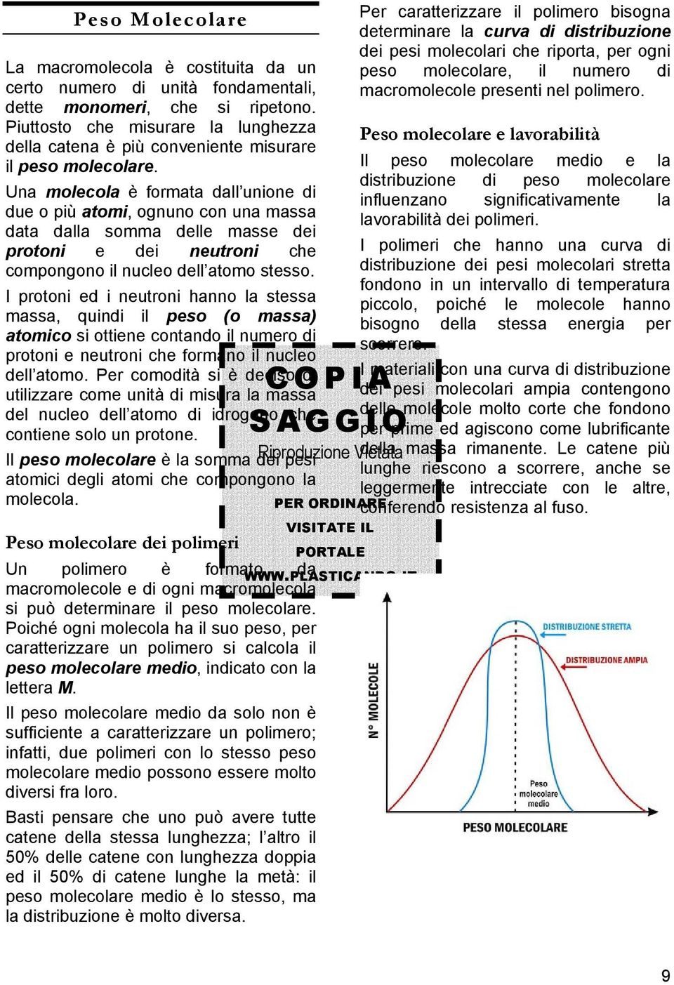 Una molecola è formata dall unione di due o più atomi, ognuno con una massa data dalla somma delle masse dei protoni e dei neutroni che compongono il nucleo dell atomo stesso.