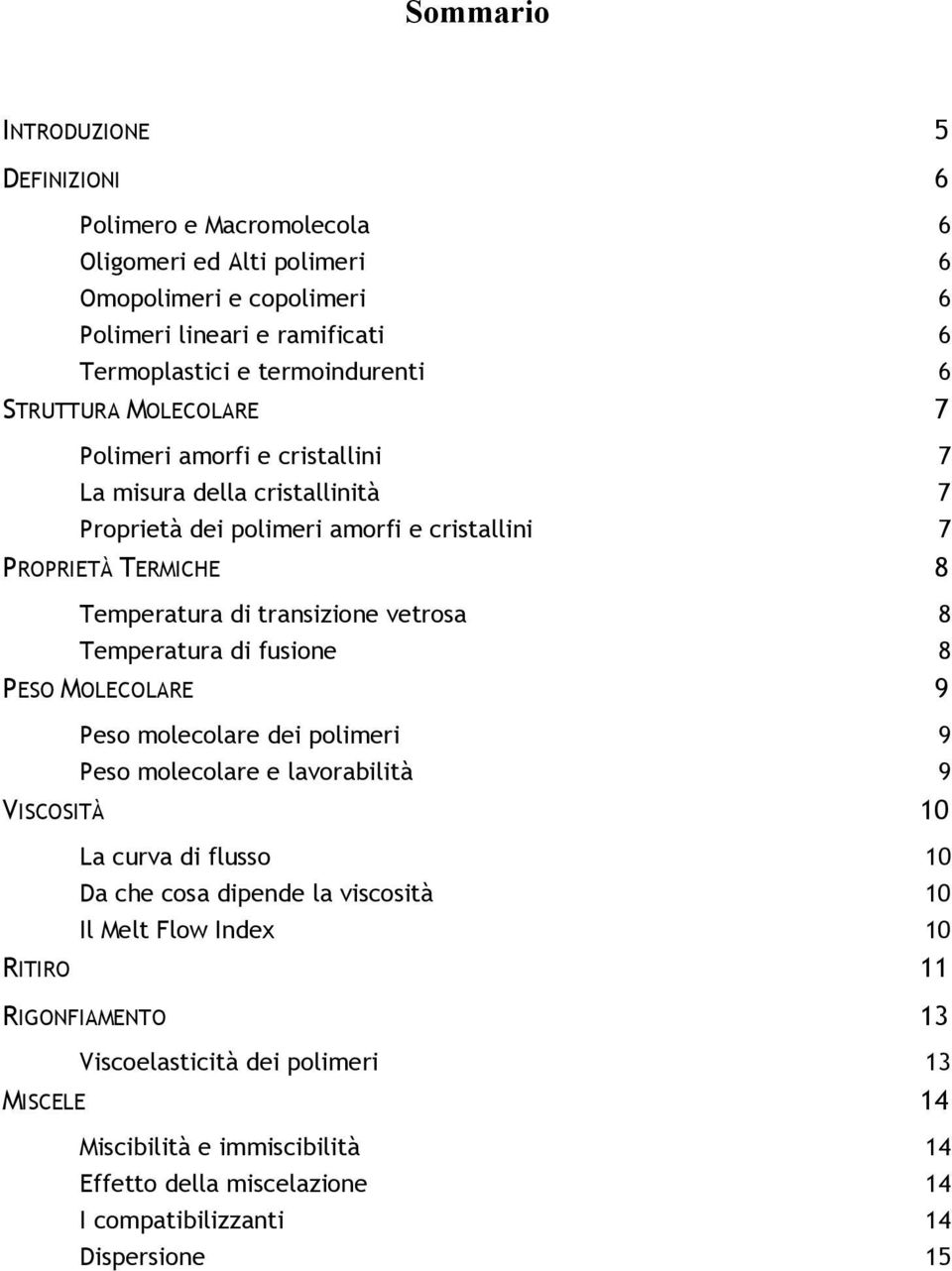 vetrosa 8 Temperatura di fusione 8 PESO MOLECOLARE 9 Peso molecolare dei polimeri 9 Peso molecolare e lavorabilità 9 VISCOSITÀ 10 La curva di flusso 10 Da che cosa dipende la viscosità