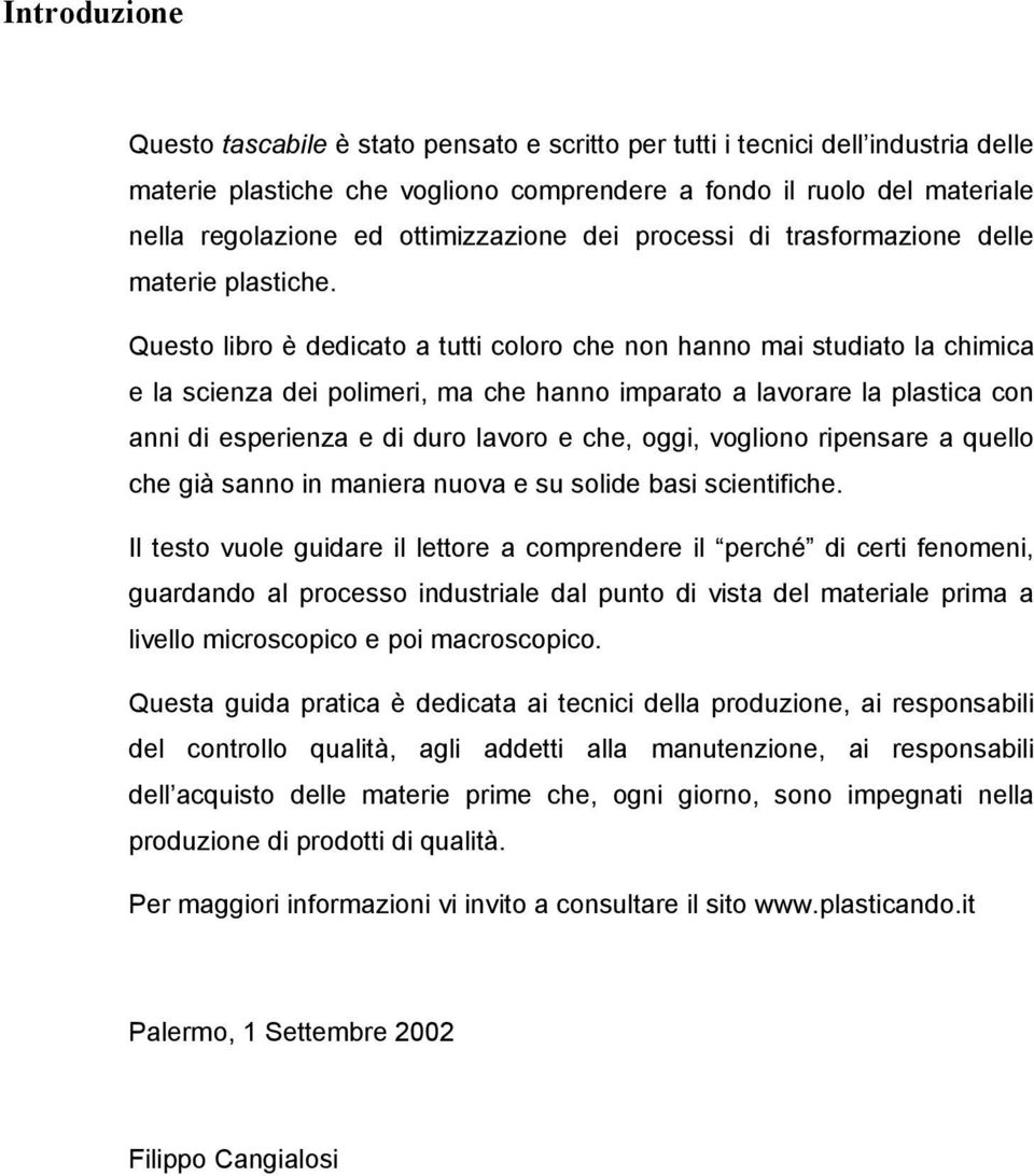 Questo libro è dedicato a tutti coloro che non hanno mai studiato la chimica e la scienza dei polimeri, ma che hanno imparato a lavorare la plastica con anni di esperienza e di duro lavoro e che,