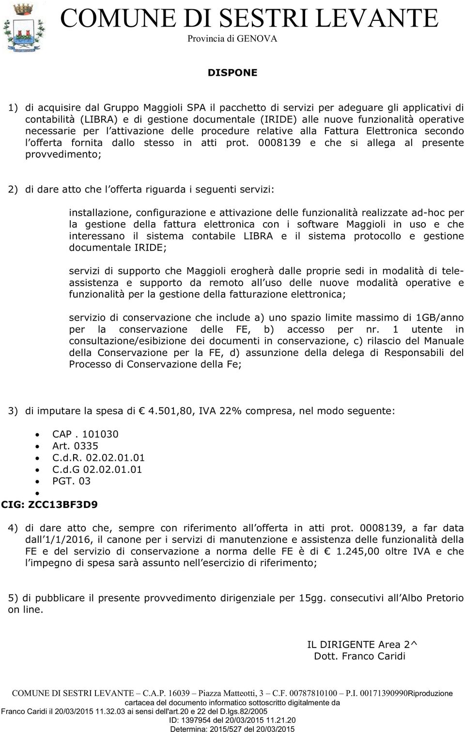 0008139 e che si allega al presente provvedimento; 2) di dare atto che l offerta riguarda i seguenti servizi: installazione, configurazione e attivazione delle funzionalità realizzate ad-hoc per la