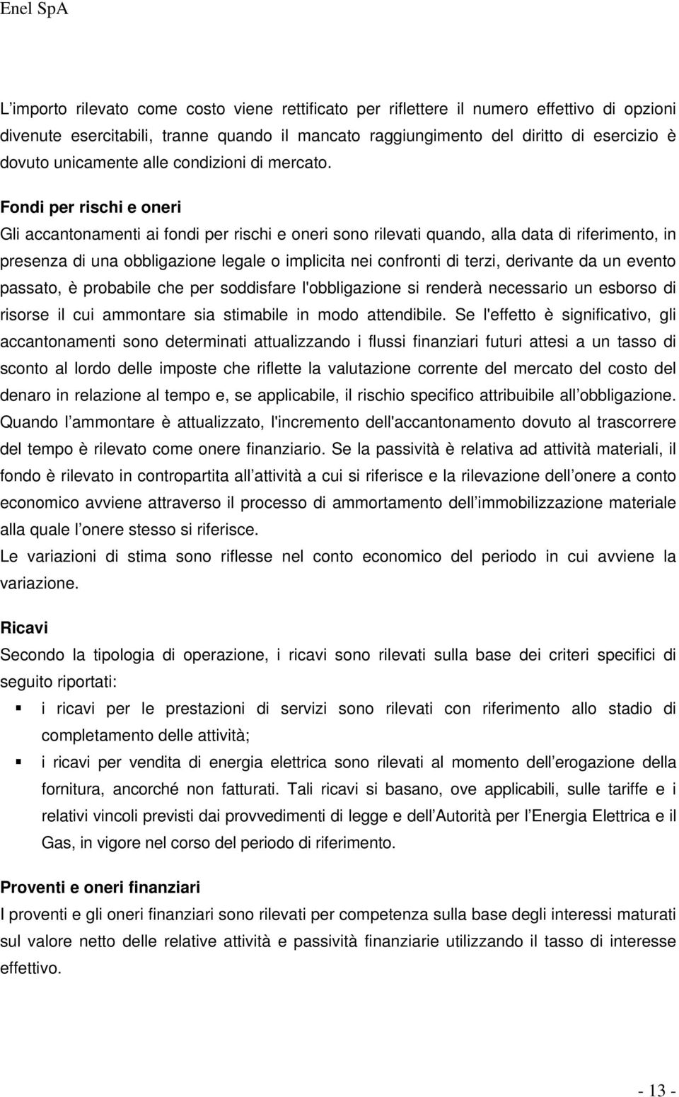 Fondi per rischi e oneri Gli accantonamenti ai fondi per rischi e oneri sono rilevati quando, alla data di riferimento, in presenza di una obbligazione legale o implicita nei confronti di terzi,