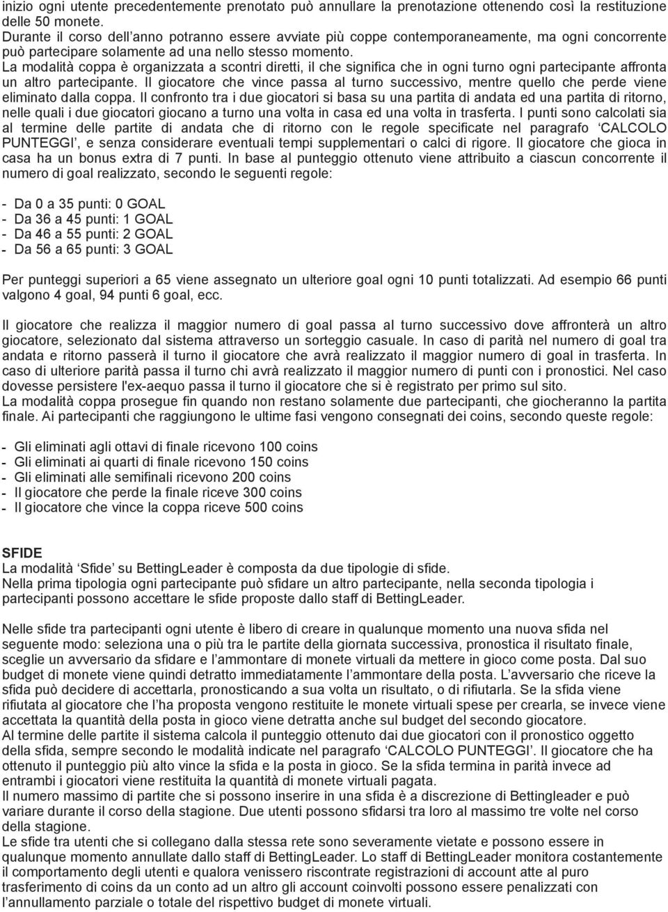 La modalità coppa è organizzata a scontri diretti, il che significa che in ogni turno ogni partecipante affronta un altro partecipante.