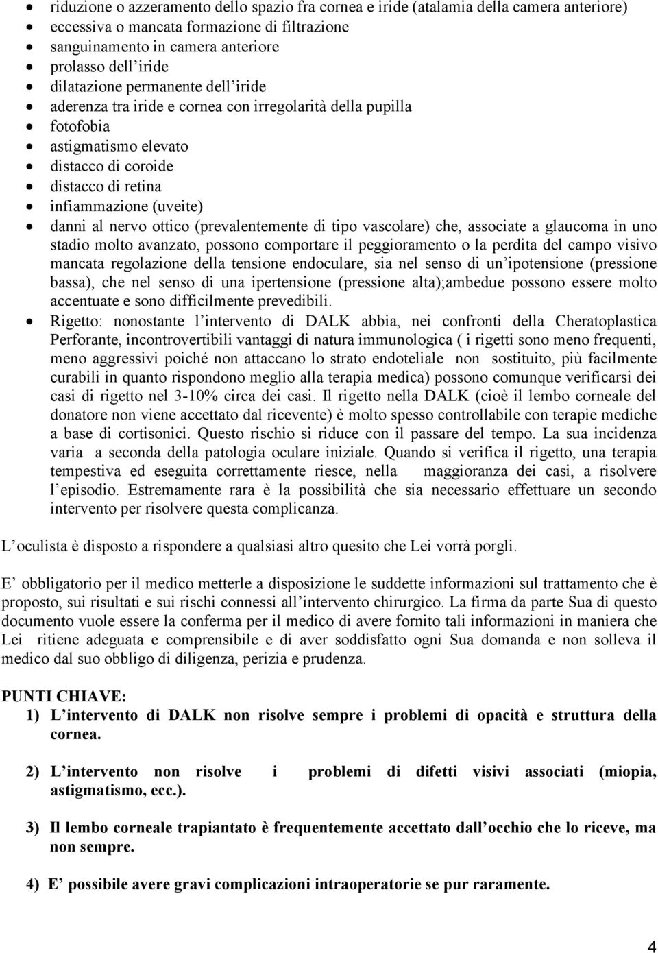 nervo ottico (prevalentemente di tipo vascolare) che, associate a glaucoma in uno stadio molto avanzato, possono comportare il peggioramento o la perdita del campo visivo mancata regolazione della