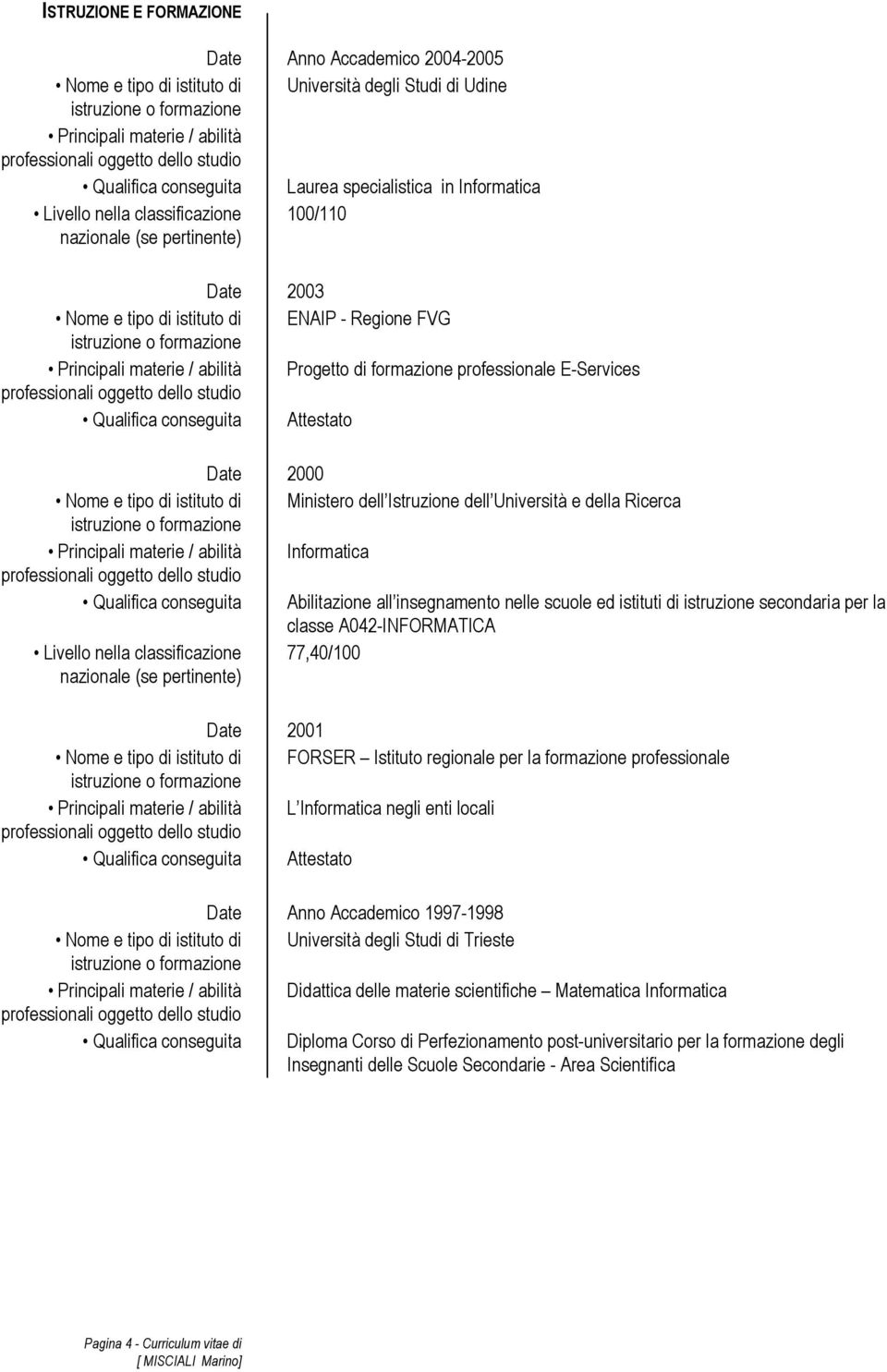 Qualifica conseguita Attestato Date 2000 Nome e tipo di istituto di Ministero dell Istruzione dell Università e della Ricerca Principali materie / abilità Informatica Qualifica conseguita