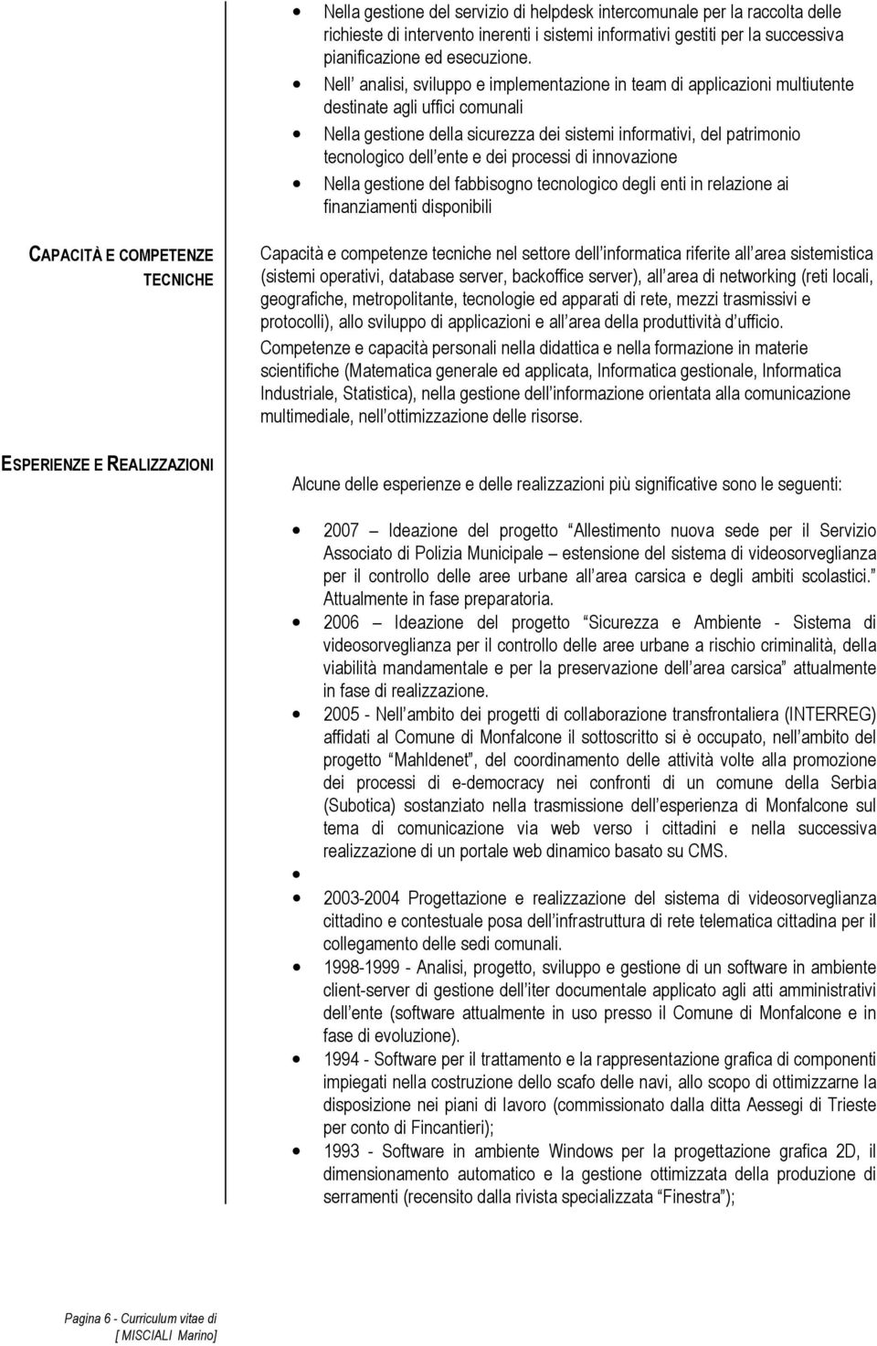 ente e dei processi di innovazione Nella gestione del fabbisogno tecnologico degli enti in relazione ai finanziamenti disponibili TECNICHE Capacità e competenze tecniche nel settore dell informatica