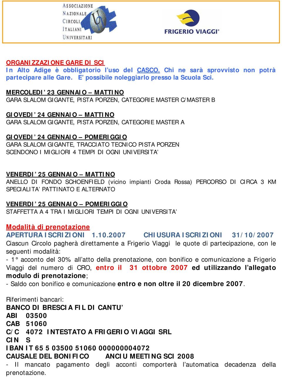 POMERIGGIO GARA SLALOM GIGANTE, TRACCIATO TECNICO PISTA PORZEN SCENDONO I MIGLIORI 4 TEMPI DI OGNI UNIVERSITA VENERDI 25 GENNAIO MATTINO ANELLO DI FONDO SCHOENFIELD (vicino impianti Croda Rossa)