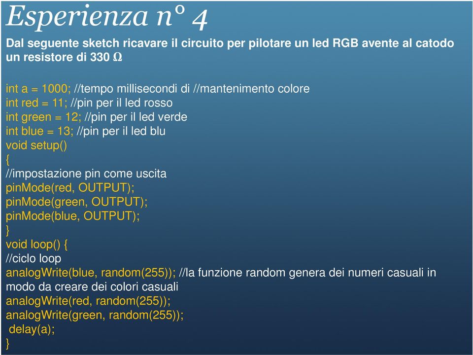 //impostazione pin come uscita pinmode(red, OUTPUT); pinmode(green, OUTPUT); pinmode(blue, OUTPUT); } void loop() { //ciclo loop analogwrite(blue,