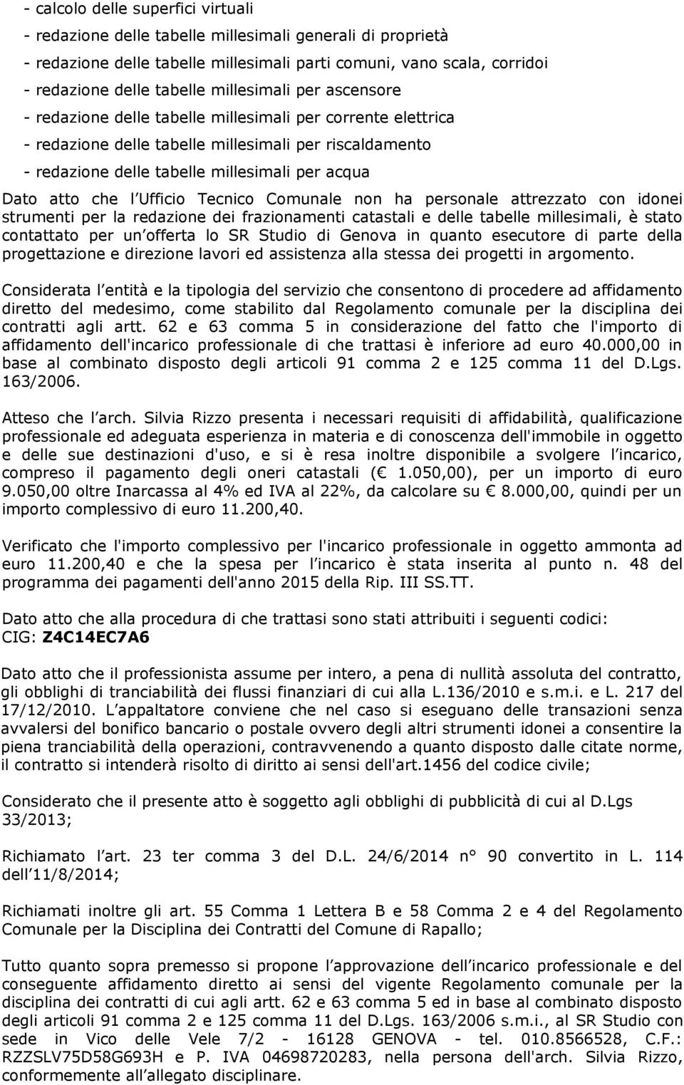 atto che l Ufficio Tecnico Comunale non ha personale attrezzato con idonei strumenti per la redazione dei frazionamenti catastali e delle tabelle millesimali, è stato contattato per un offerta lo SR