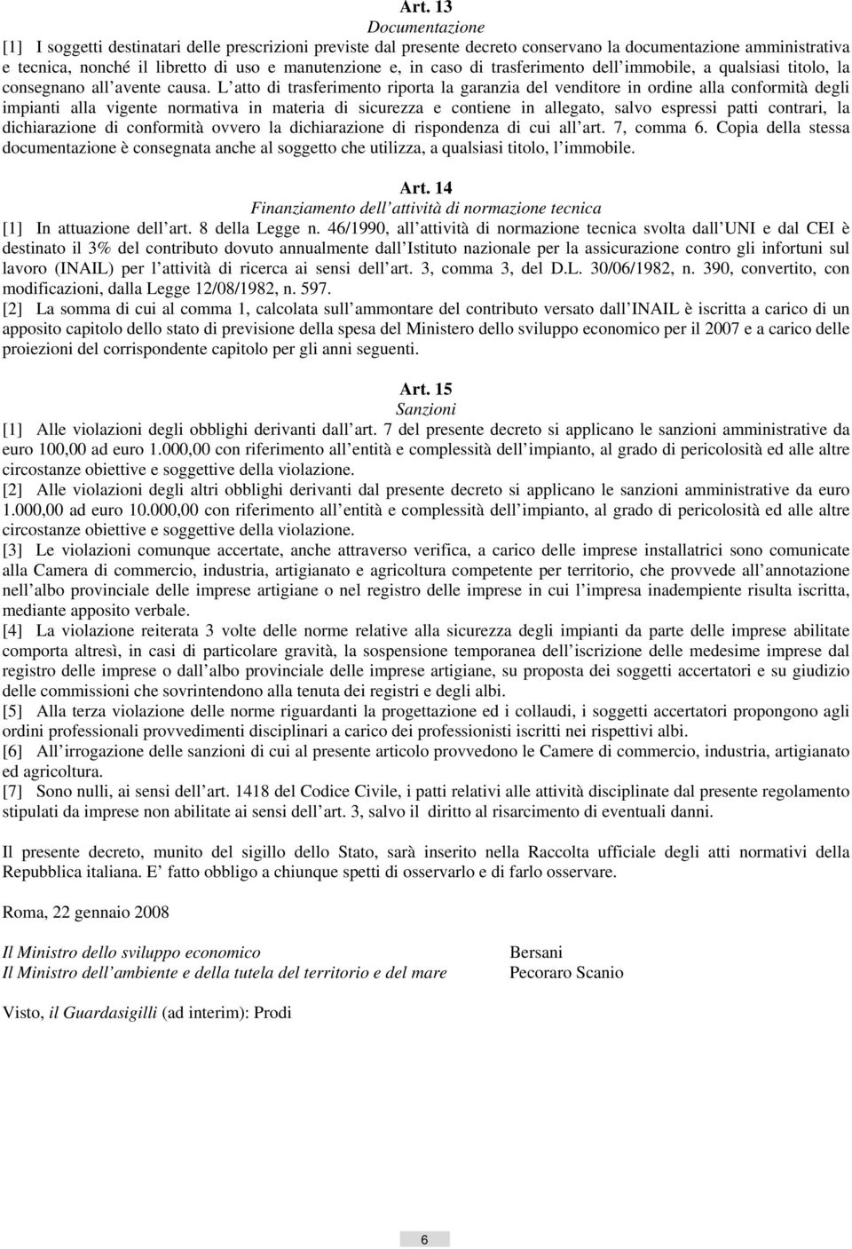 L atto di trasferimento riporta la garanzia del venditore in ordine alla conformità degli impianti alla vigente normativa in materia di sicurezza e contiene in allegato, salvo espressi patti