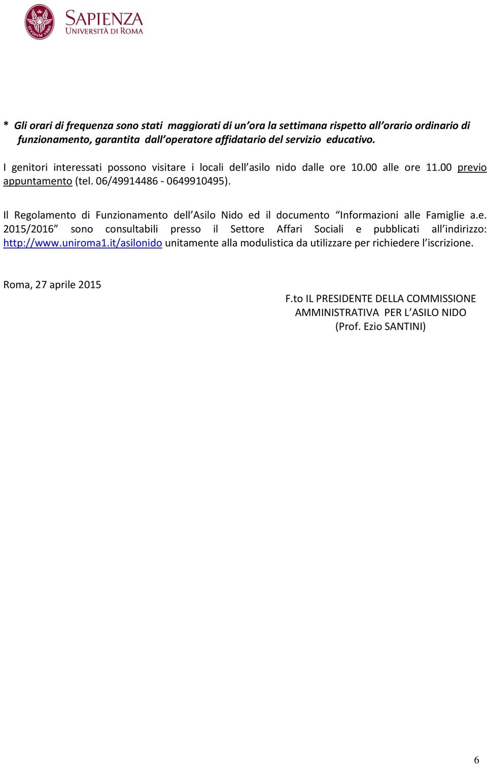 Il Regolamento di Funzionamento dell Asilo Nido ed il documento Informazioni alle Famiglie a.e. 2015/2016 sono consultabili presso il Settore Affari Sociali e pubblicati all indirizzo: http://www.