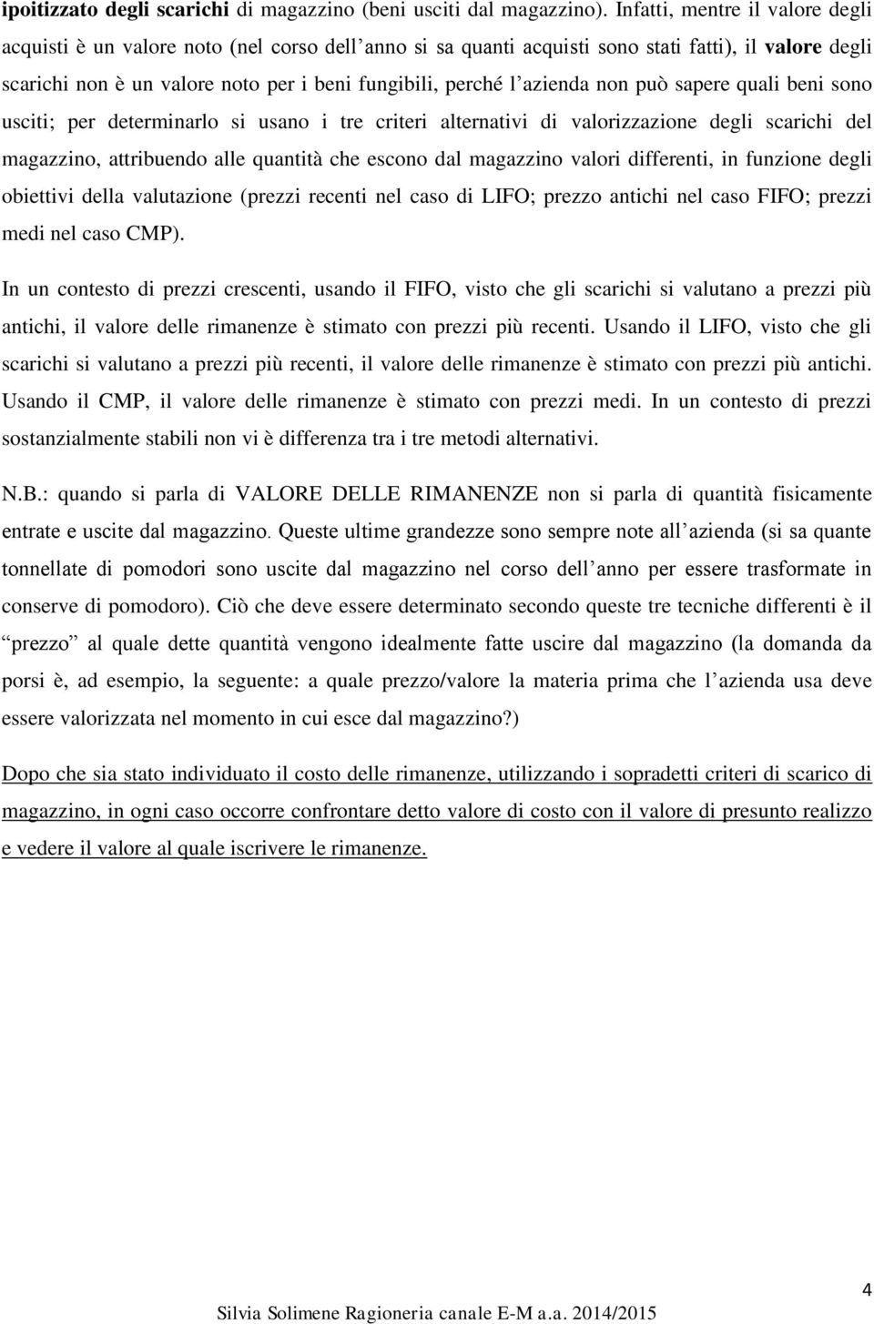 azienda non può sapere quali beni sono usciti; per determinarlo si usano i tre criteri alternativi di valorizzazione degli scarichi del magazzino, attribuendo alle quantità che escono dal magazzino