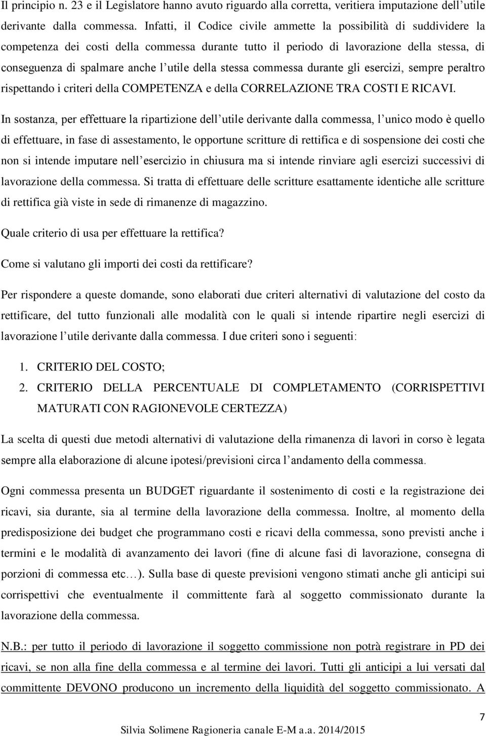 della stessa commessa durante gli esercizi, sempre peraltro rispettando i criteri della COMPETENZA e della CORRELAZIONE TRA COSTI E RICAVI.