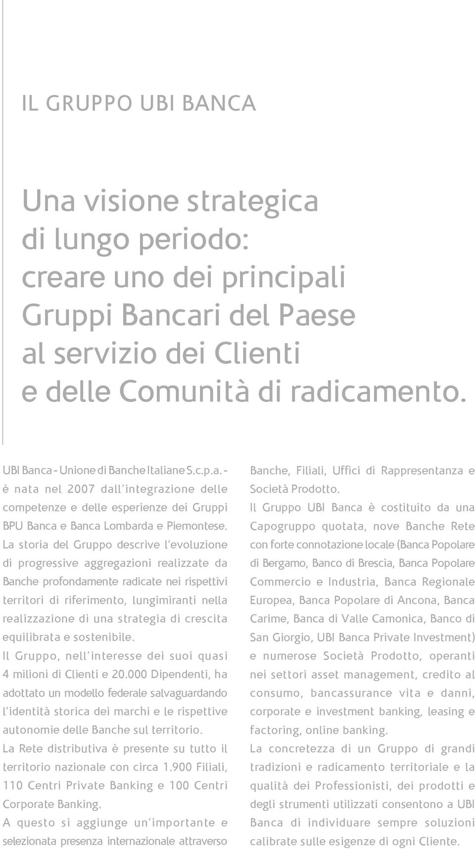 La storia del Gruppo descrive l evoluzione di progressive aggregazioni realizzate da Banche profondamente radicate nei rispettivi territori di riferimento, lungimiranti nella realizzazione di una