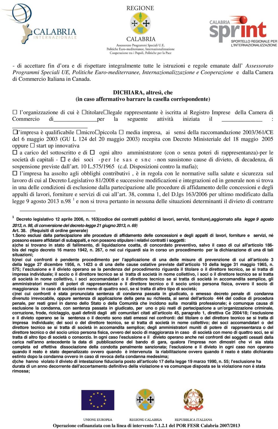 DICHIARA, altresì, che (in caso affermativo barrare la casella corrispondente) l organizzazione di cui è titolare legale rappresentante è iscritta al Registro Imprese della Camera di Commercio di per