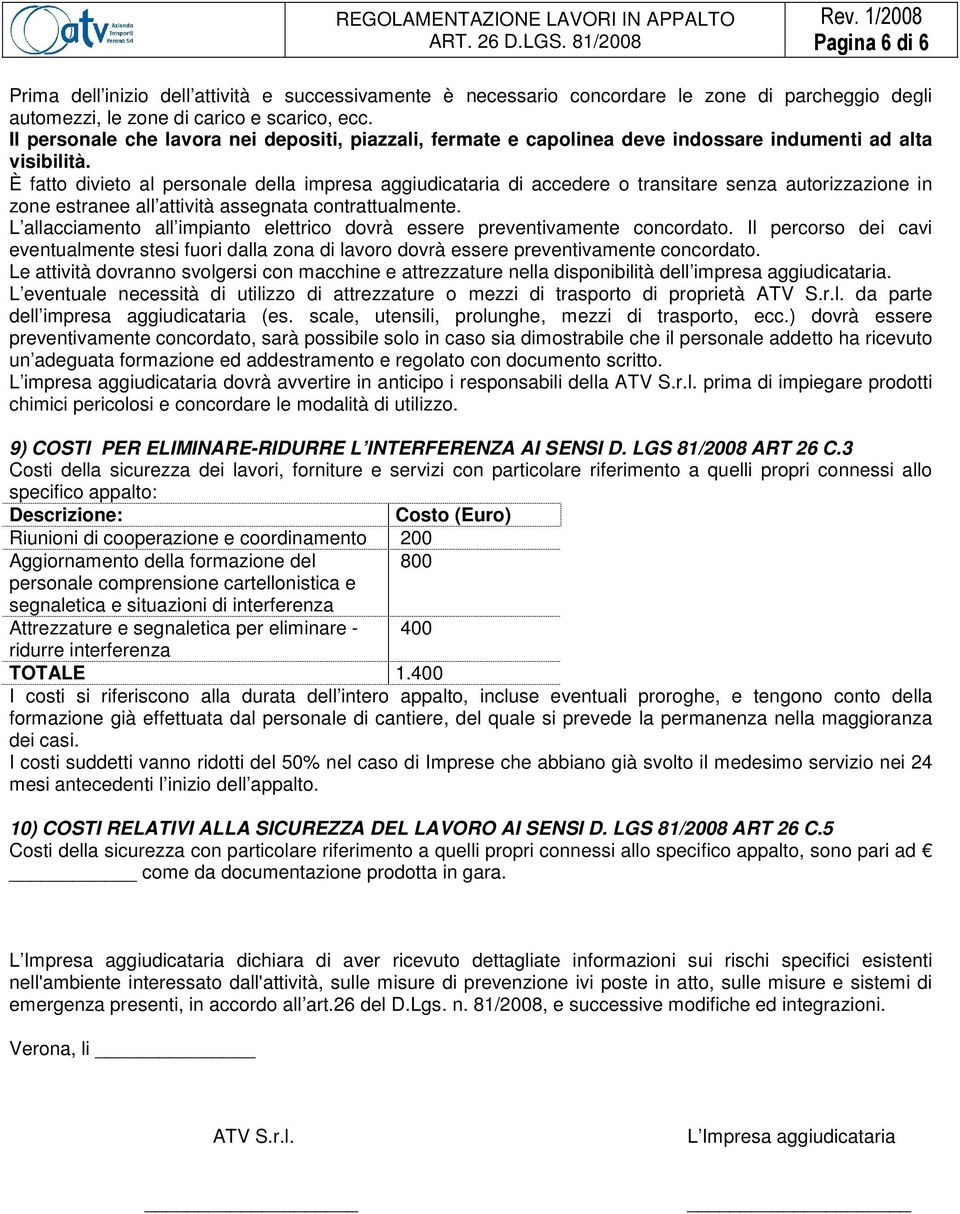 È fatto divieto al personale della impresa aggiudicataria di accedere o transitare senza autorizzazione in zone estranee all attività assegnata contrattualmente.