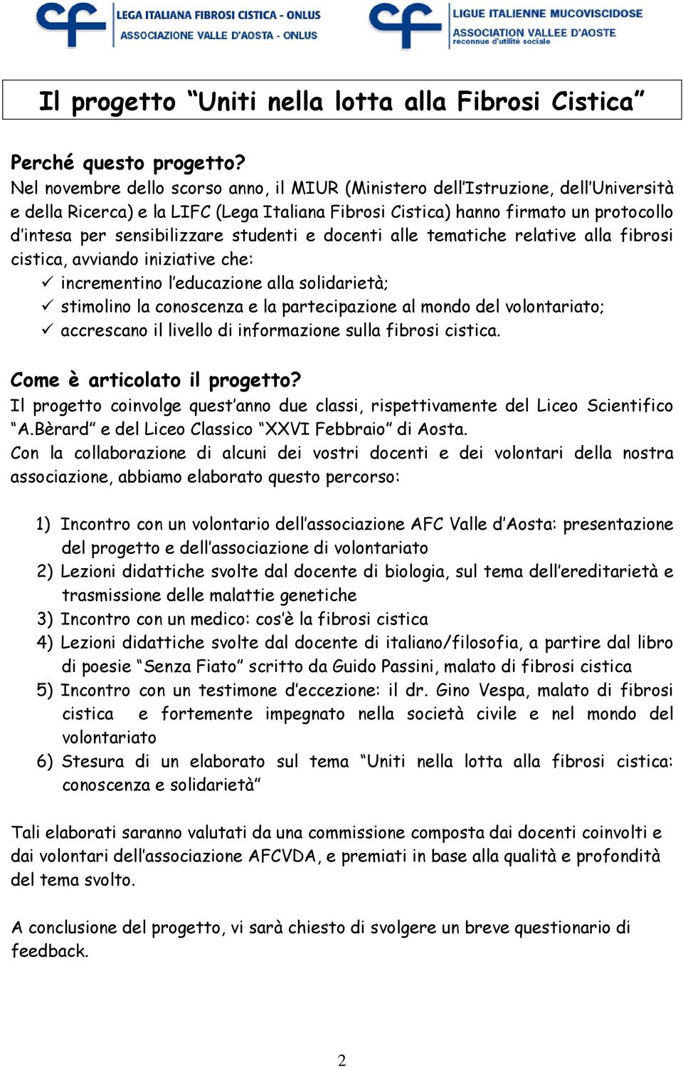 studenti e docenti alle tematiche relative alla fibrosi cistica, avviando iniziative che: incrementino l educazione alla solidarietà; stimolino la conoscenza e la partecipazione al mondo del