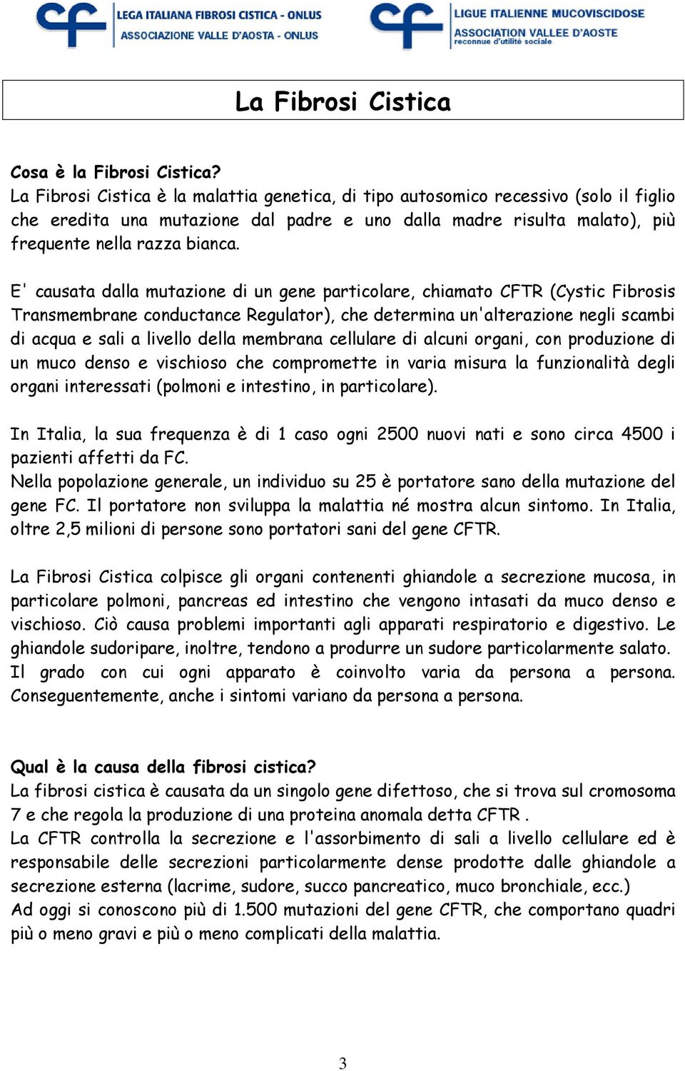 E' causata dalla mutazione di un gene particolare, chiamato CFTR (Cystic Fibrosis Transmembrane conductance Regulator), che determina un'alterazione negli scambi di acqua e sali a livello della