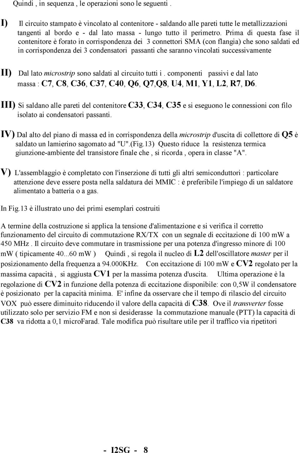 Prima di questa fase il contenitore è forato in corrispondenza dei 3 connettori SMA (con flangia) che sono saldati ed in corrispondenza dei 3 condensatori passanti che saranno vincolati