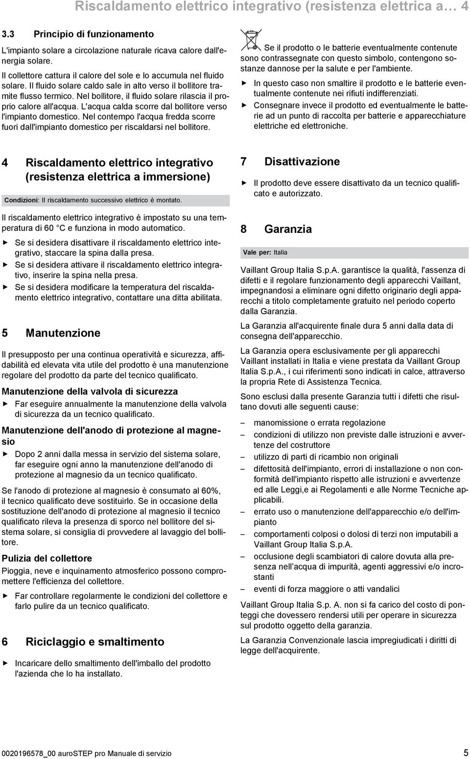 Nel bollitore, il fluido solare rilascia il proprio calore all'acqua. L'acqua calda scorre dal bollitore verso l'impianto domestico.