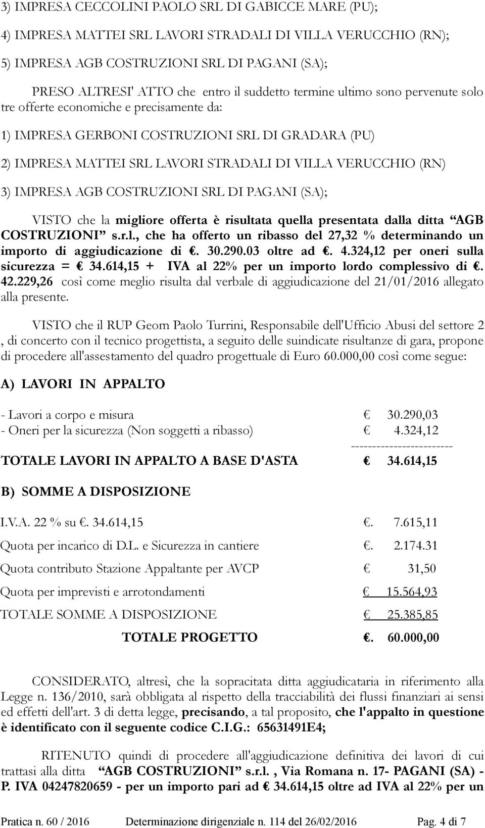 3) IMPRESA AGB COSTRUZIONI SRL DI PAGANI (SA); VISTO che la migliore offerta è risultata quella presentata dalla ditta AGB COSTRUZIONI s.r.l., che ha offerto un ribasso del 27,32 % determinando un importo di aggiudicazione di.