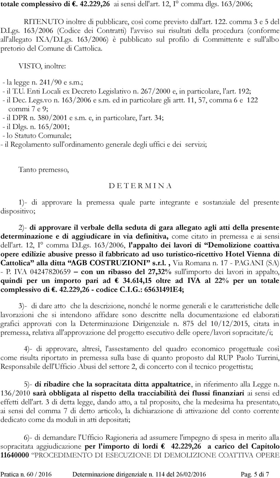 VISTO, inoltre: - la legge n. 241/90 e s.m.; - il T.U. Enti Locali ex Decreto Legislativo n. 267/2000 e, in particolare, l'art. 192; - il Dec. Legs.vo n. 163/2006 e s.m. ed in particolare gli artt.