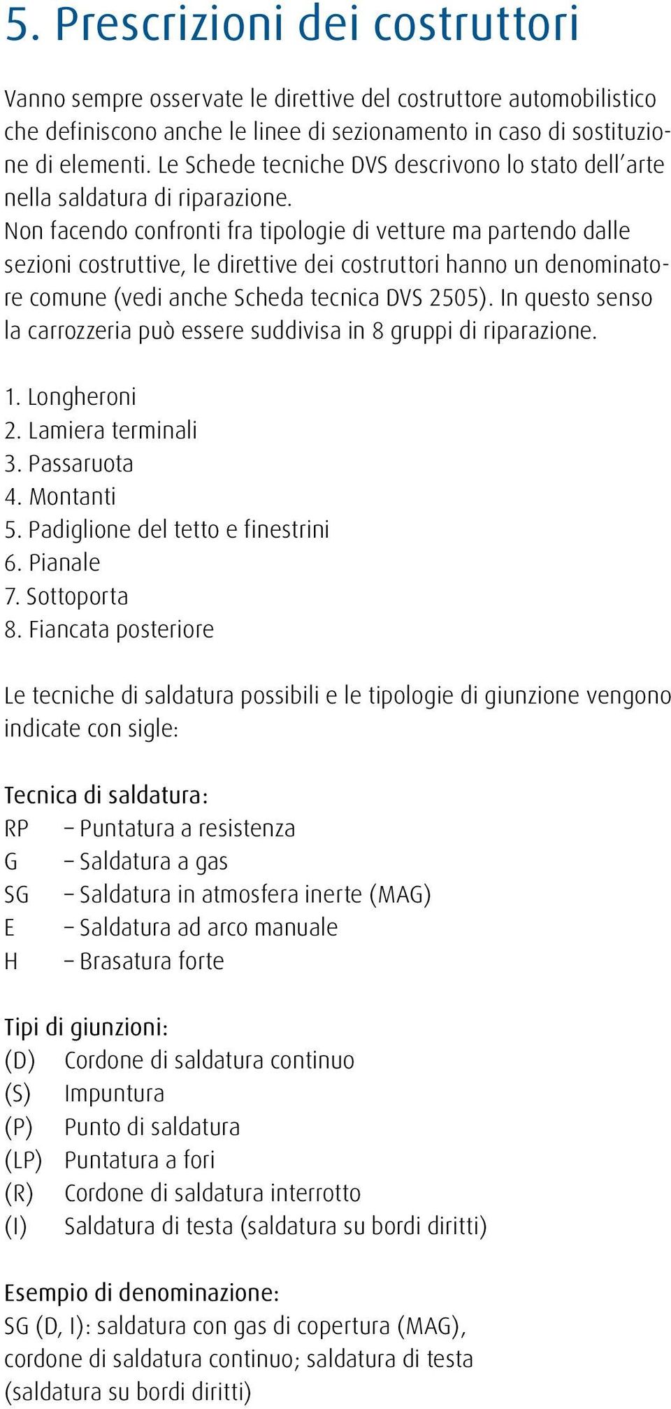 Non facendo confronti fra tipologie di vetture ma partendo dalle sezioni costruttive, le direttive dei costruttori hanno un denominatore comune (vedi anche Scheda tecnica DVS 2505).