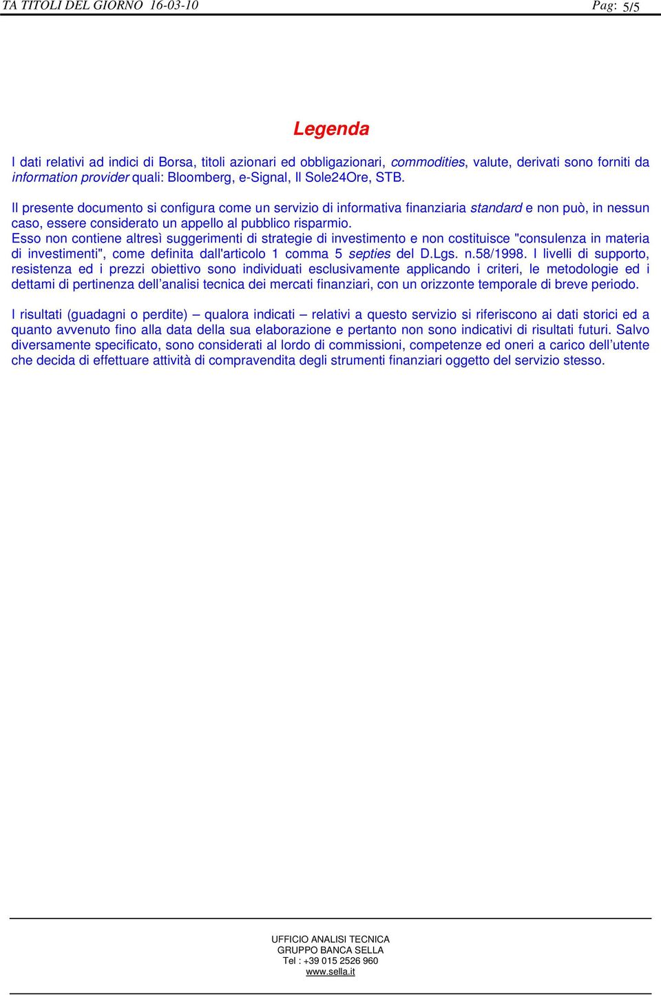 Esso non contiene altresì suggerimenti di strategie di investimento e non costituisce "consulenza in materia di investimenti", come definita dall'articolo 1 comma 5 septies del D.Lgs. n.58/1998.