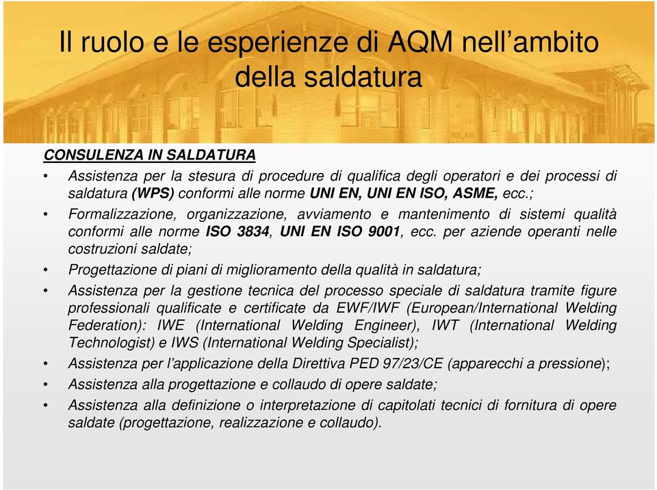 per aziende operanti nelle costruzioni saldate; Progettazione di piani di miglioramento della qualità in saldatura; Assistenza per la gestione tecnica del processo speciale di saldatura tramite