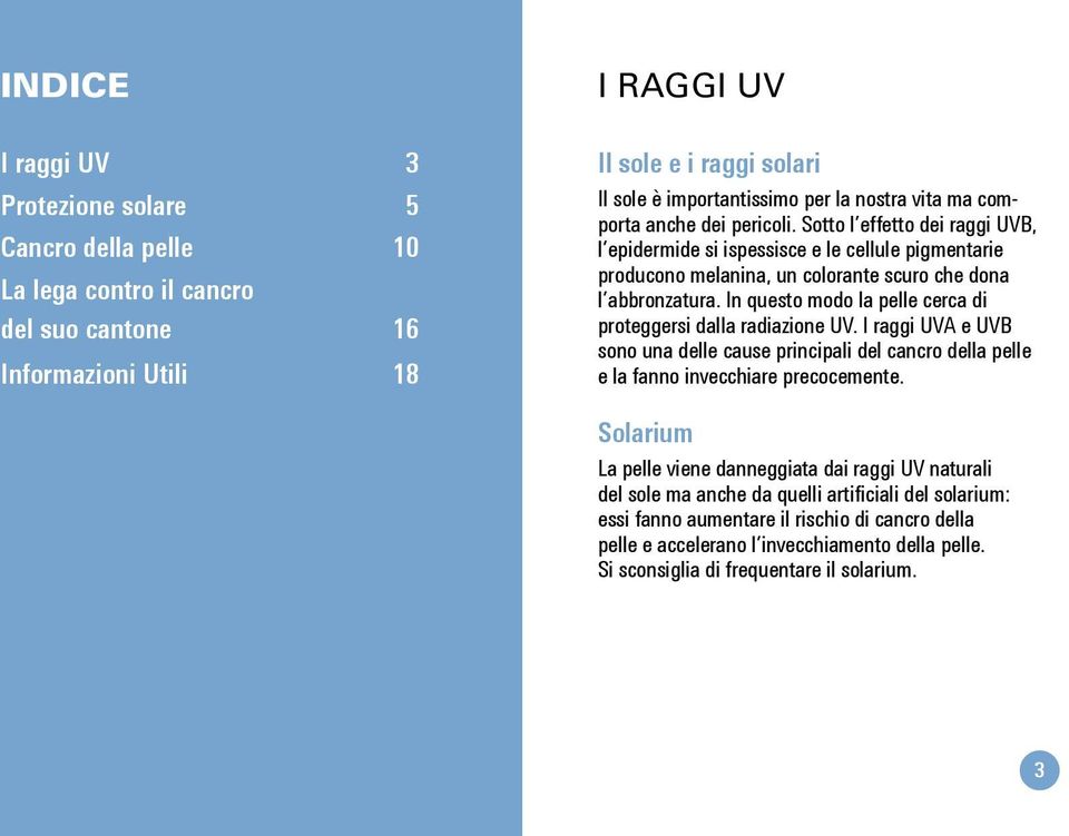 In questo modo la pelle cerca di proteggersi dalla radiazione UV. I raggi UVA e UVB sono una delle cause principali del cancro della pelle e la fanno invecchiare precocemente.