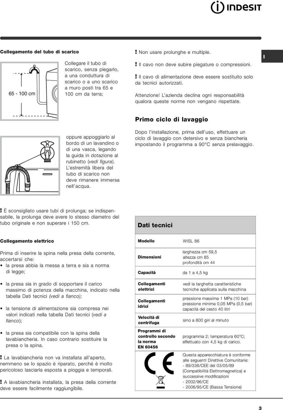 L azienda declina ogni responsabilità qualora queste norme non vengano rispettate. oppure appoggiarlo al bordo di un lavandino o di una vasca, legando la guida in dotazione al rubinetto (vedi figura).