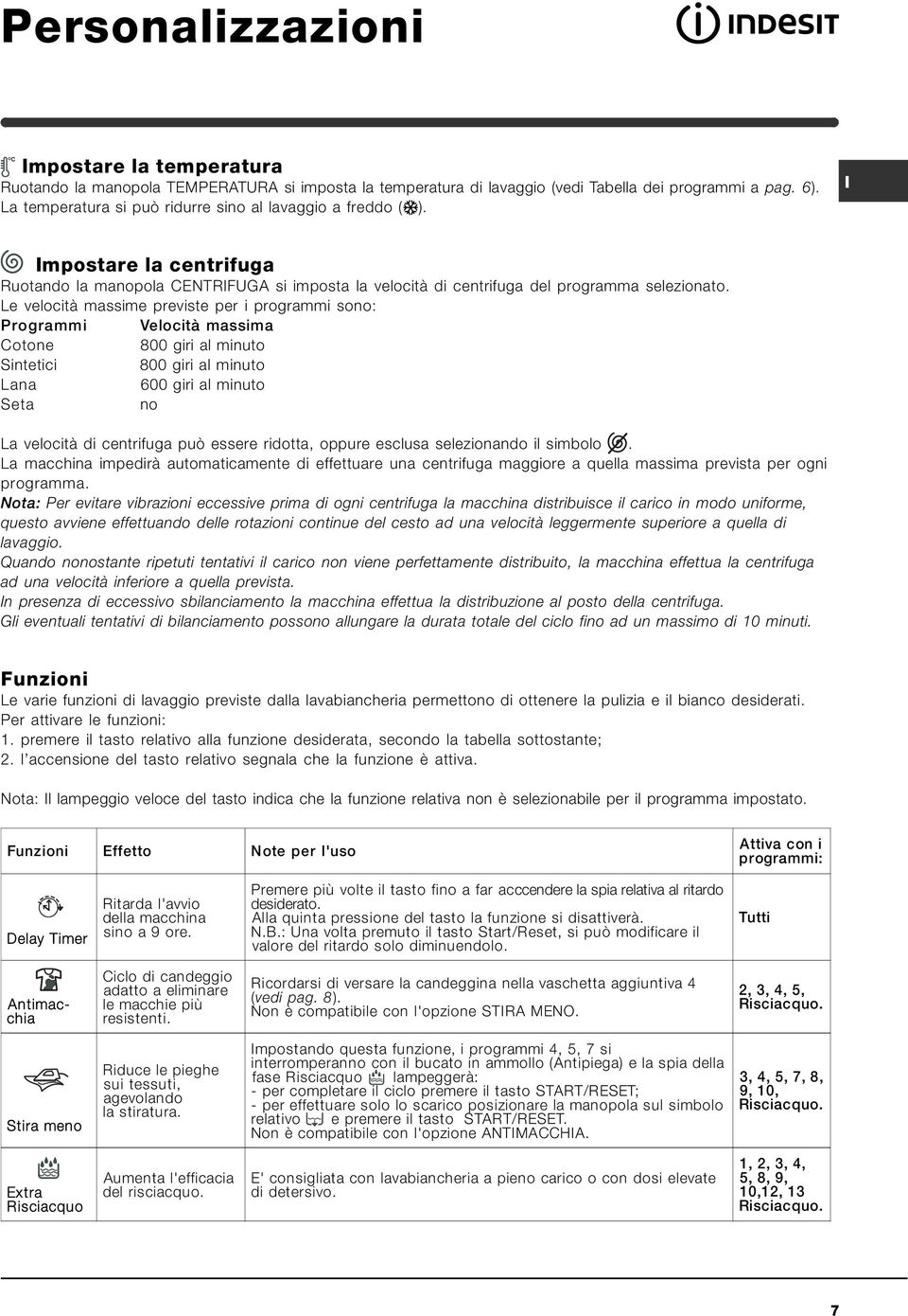 Le velocità massime previste per i programmi sono: Programmi Velocità massima Cotone 800 giri al minuto Sintetici 800 giri al minuto Lana 600 giri al minuto Seta no La velocità di centrifuga può