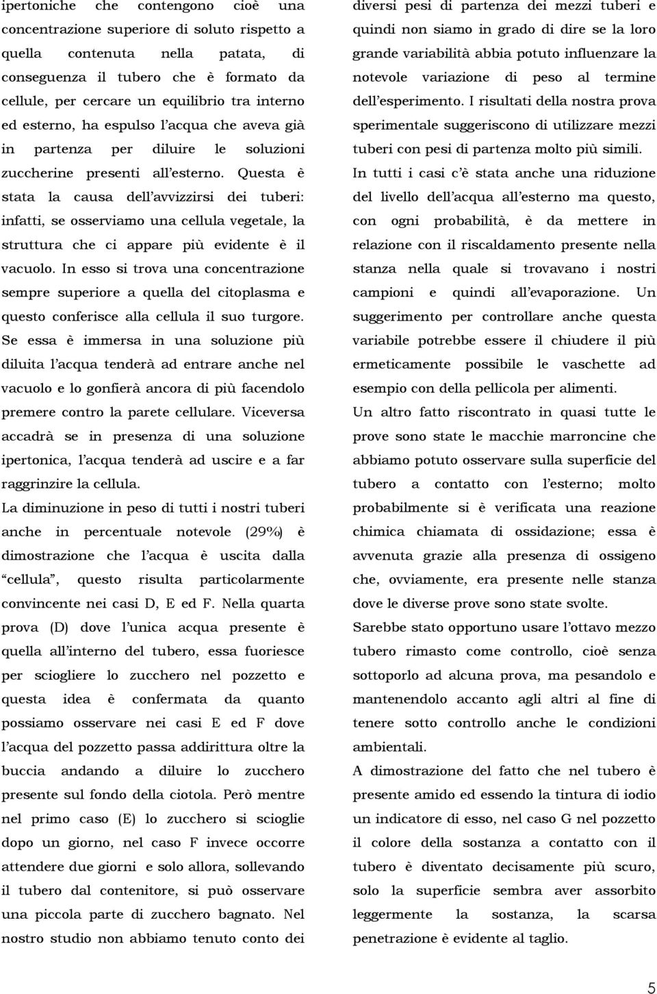 Questa è stata la causa dell avvizzirsi dei tuberi: infatti, se osserviamo una cellula vegetale, la struttura che ci appare più evidente è il vacuolo.