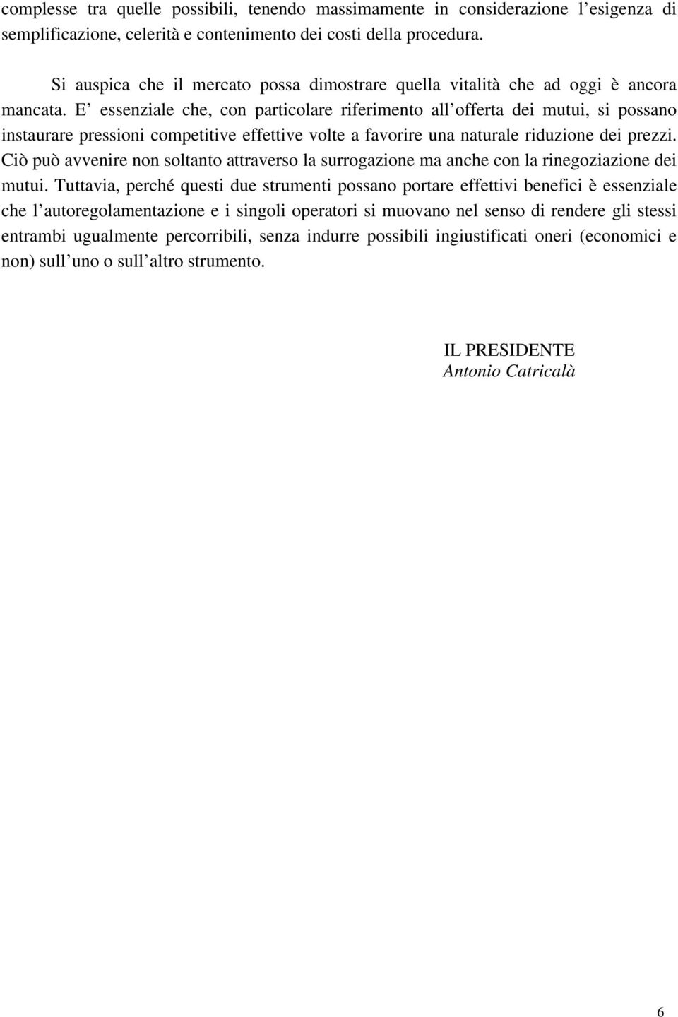 E essenziale che, con particolare riferimento all offerta dei mutui, si possano instaurare pressioni competitive effettive volte a favorire una naturale riduzione dei prezzi.