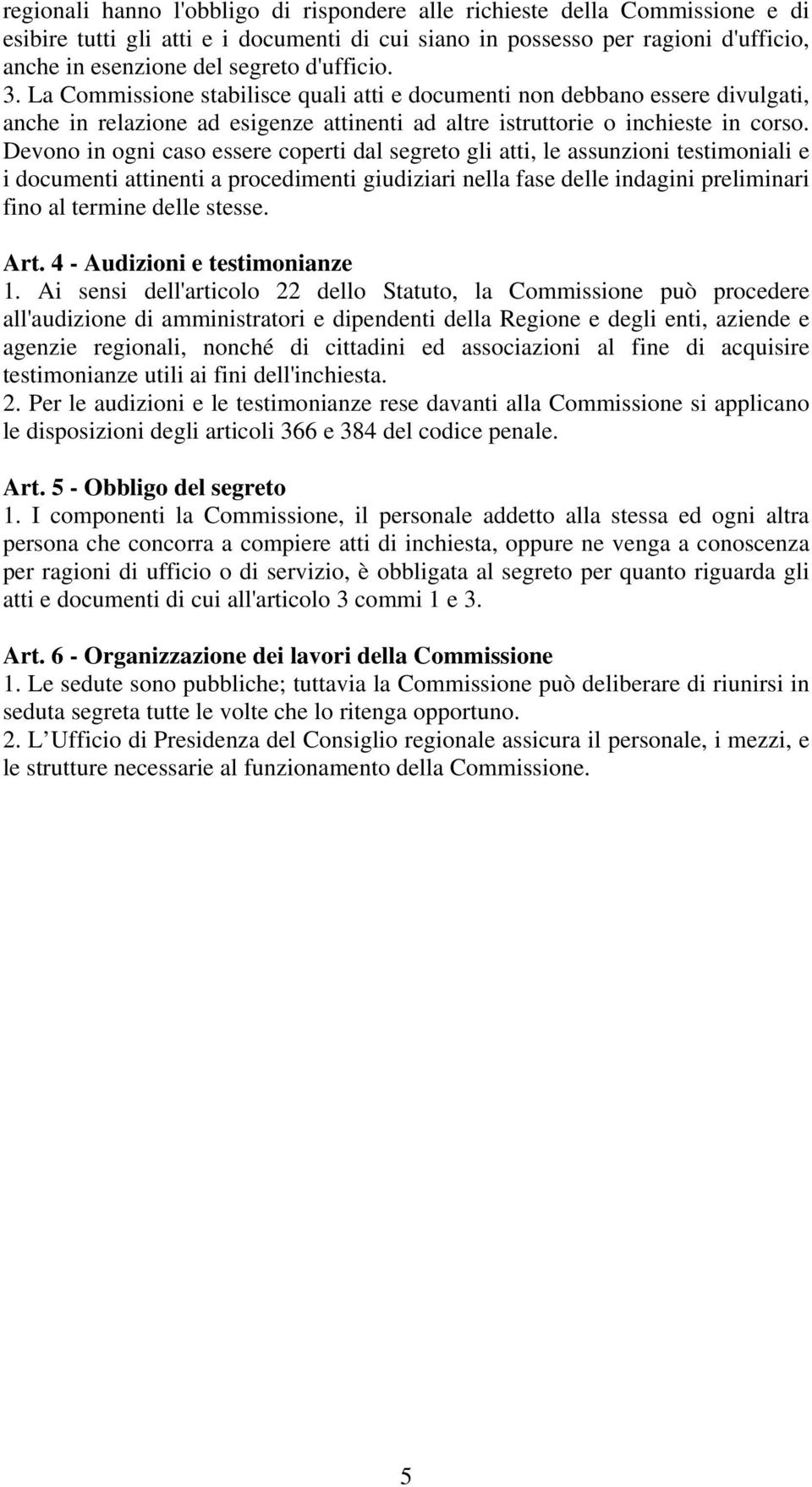 Devono in ogni caso essere coperti dal segreto gli atti, le assunzioni testimoniali e i documenti attinenti a procedimenti giudiziari nella fase delle indagini preliminari fino al termine delle