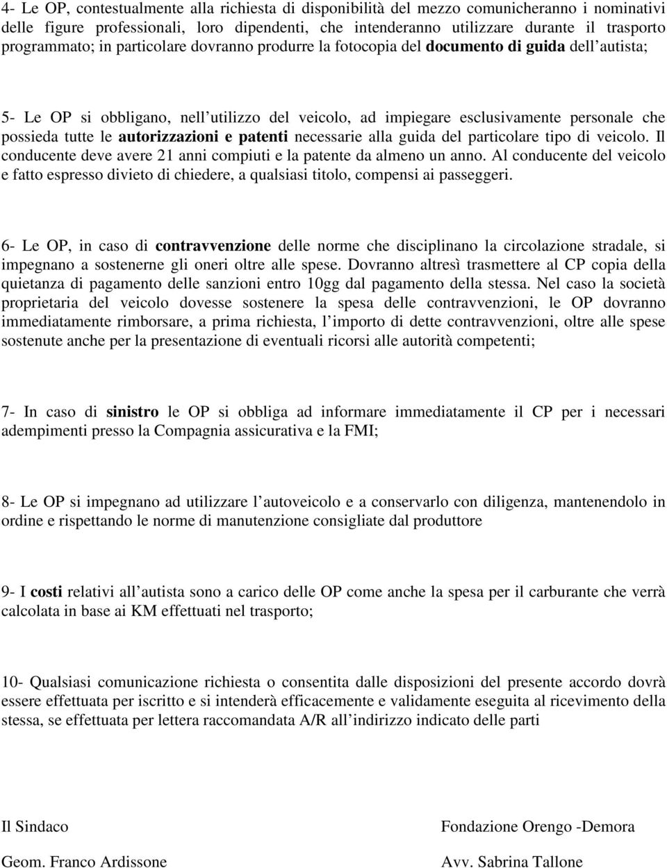 tutte le autorizzazioni e patenti necessarie alla guida del particolare tipo di veicolo. Il conducente deve avere 21 anni compiuti e la patente da almeno un anno.