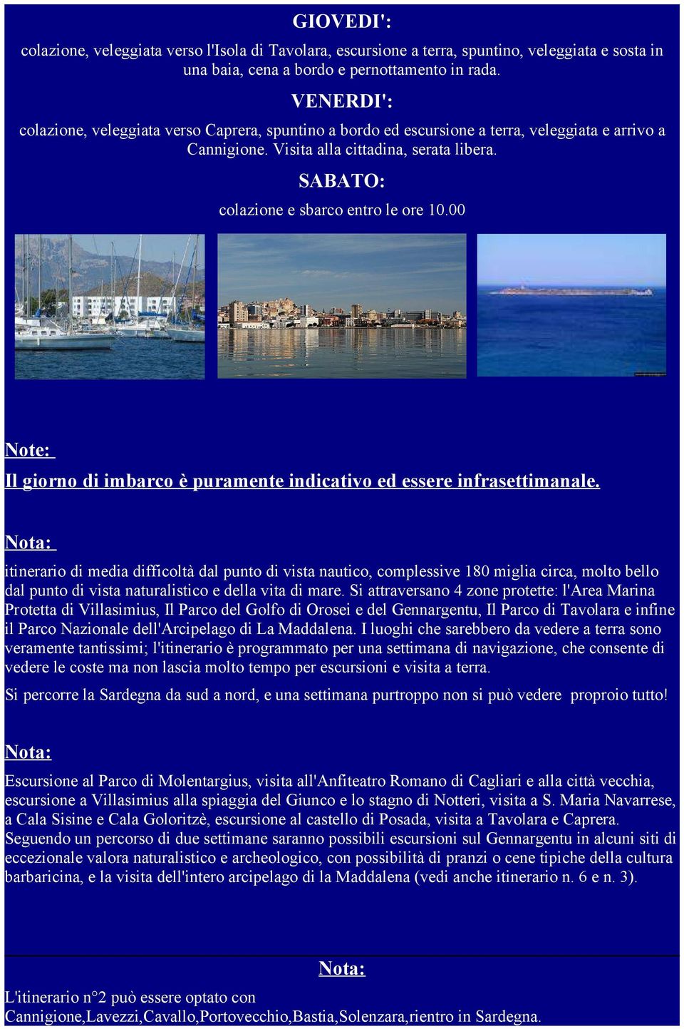 SABATO: colazione e sbarco entro le ore 10.00 Note: Il giorno di imbarco è puramente indicativo ed essere infrasettimanale.