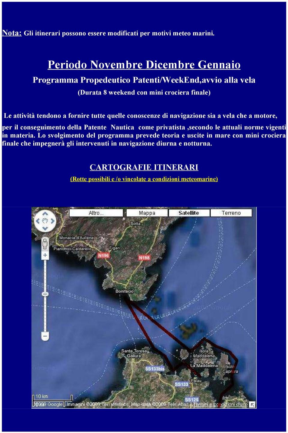 fornire tutte quelle conoscenze di navigazione sia a vela che a motore, per il conseguimento della Patente Nautica come privatista,secondo le attuali norme