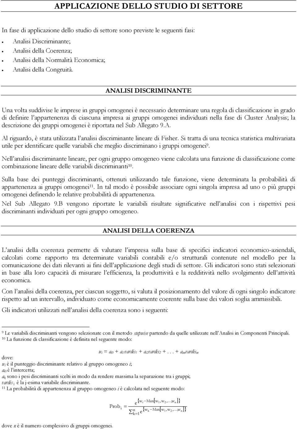 ANALISI DISCRIMINANTE Una volta suddivise le imprese in gruppi omogenei è necessario determinare una regola di classificazione in grado di definire l appartenenza di ciascuna impresa ai gruppi