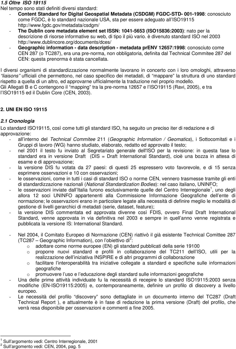 gov/metadata/csdgm/ - The Dublin core metadata element set ISSN: 1041-5653 (ISO15836:2003): nato per la descrizione di risorse informative su web, di tipo il più vario.