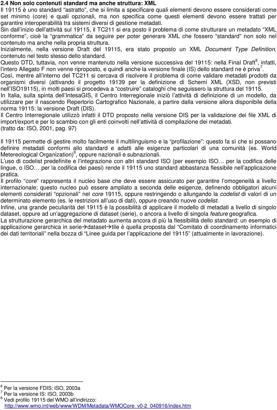 Sin dall inizio dell attività sul 19115, il TC211 si era posto il problema di come strutturare un metadato XML conforme, cioè la grammatica da seguire per poter generare XML che fossero standard non