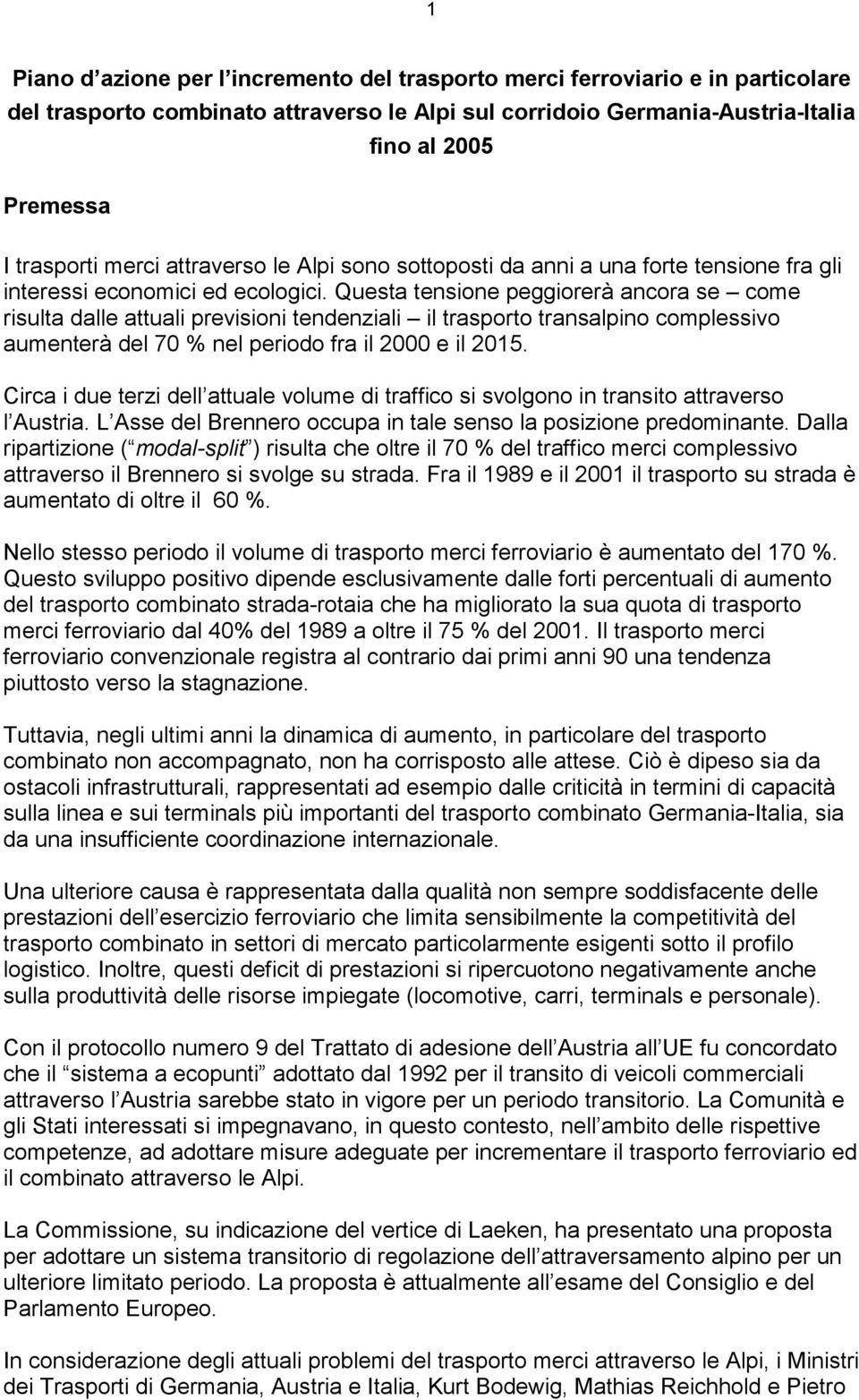 Questa tensione peggiorerà ancora se come risulta dalle attuali previsioni tendenziali il trasporto transalpino complessivo aumenterà del 70 % nel periodo fra il 2000 e il 2015.