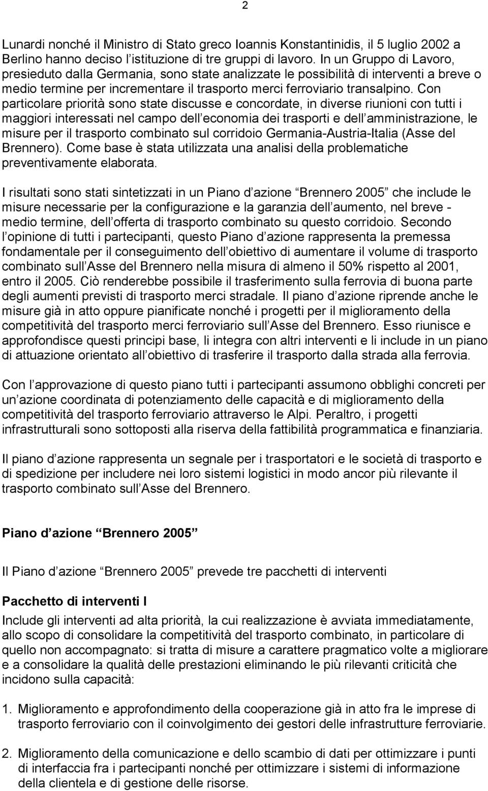 Con particolare priorità sono state discusse e concordate, in diverse riunioni con tutti i maggiori interessati nel campo dell economia dei trasporti e dell amministrazione, le misure per il