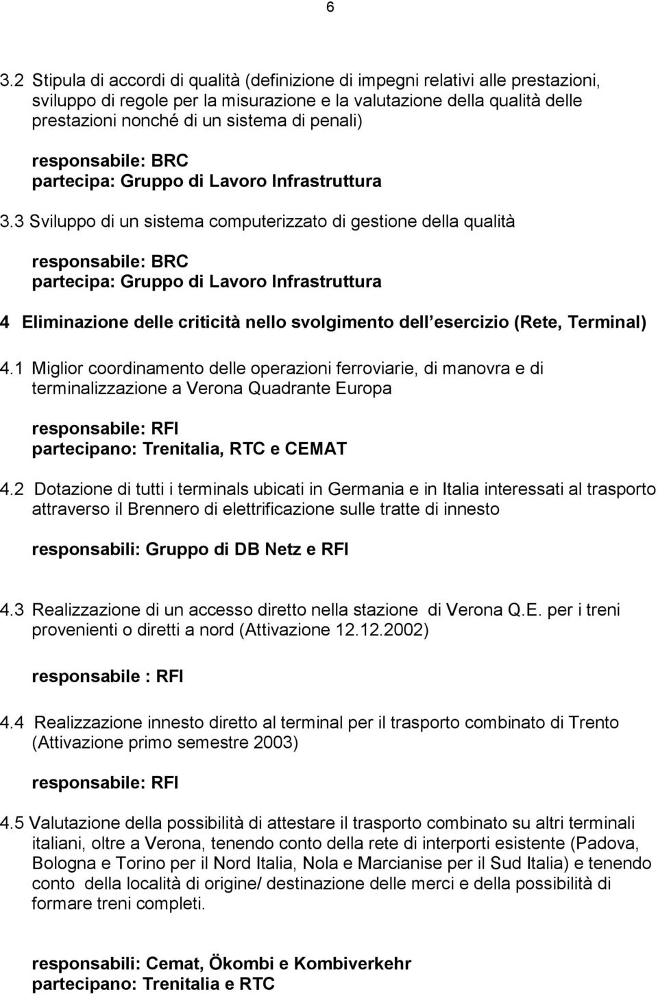 3 Sviluppo di un sistema computerizzato di gestione della qualità partecipa: Gruppo di Lavoro Infrastruttura 4 Eliminazione delle criticità nello svolgimento dell esercizio (Rete, Terminal) 4.