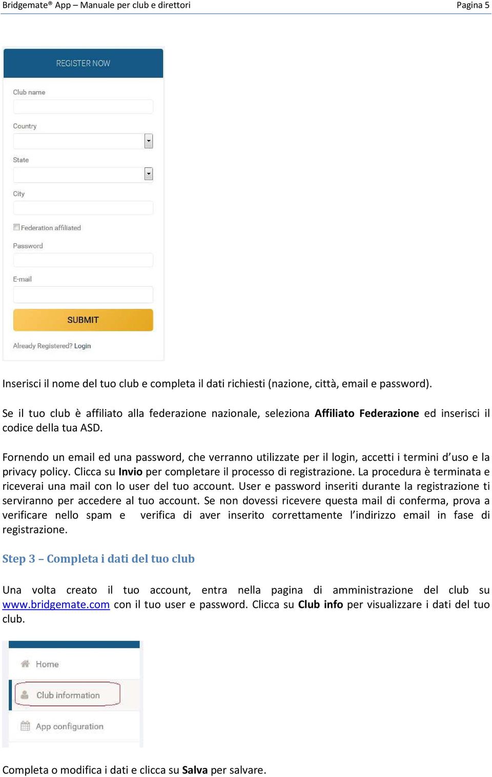 Fornendo un email ed una password, che verranno utilizzate per il login, accetti i termini d uso e la privacy policy. Clicca su Invio per completare il processo di registrazione.