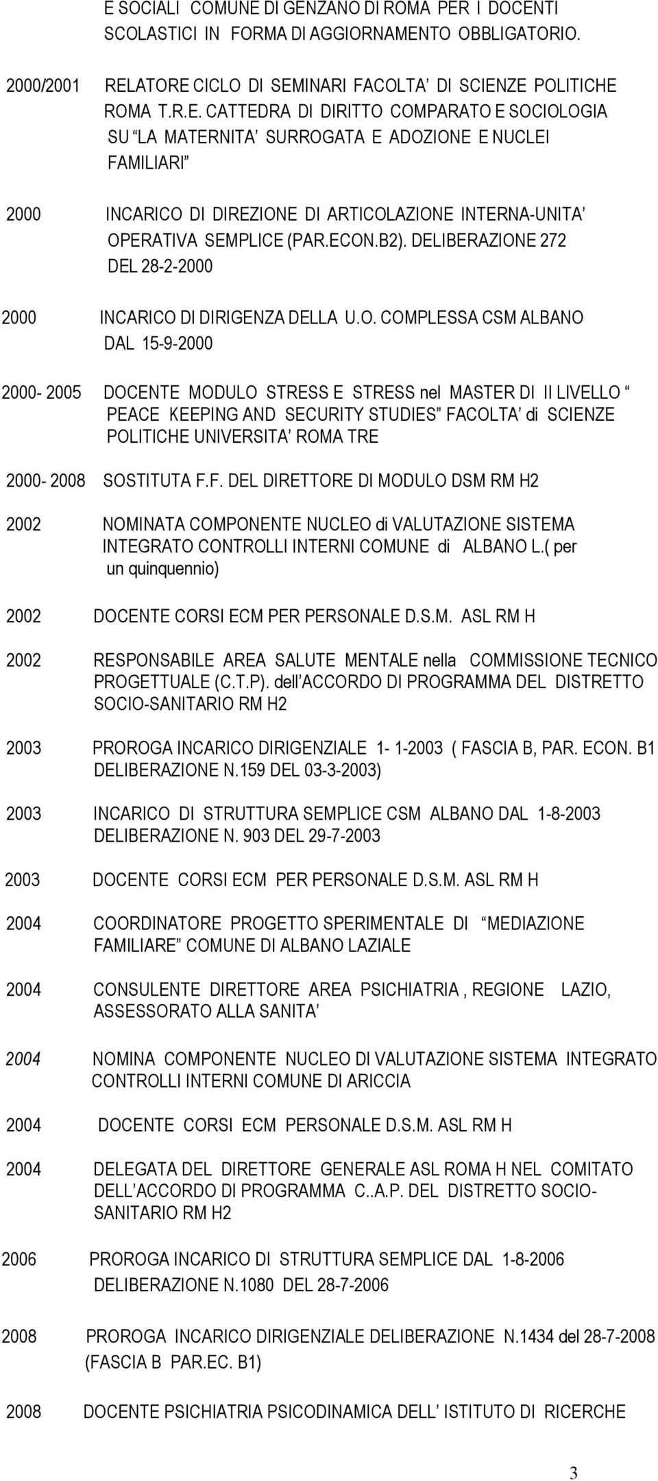 SECURITY STUDIES FACOLTA di SCIENZE POLITICHE UNIVERSITA ROMA TRE 2000-2008 SOSTITUTA F.F. DEL DIRETTORE DI MODULO DSM RM H2 2002 NOMINATA COMPONENTE NUCLEO di VALUTAZIONE SISTEMA INTEGRATO CONTROLLI INTERNI COMUNE di ALBANO L.