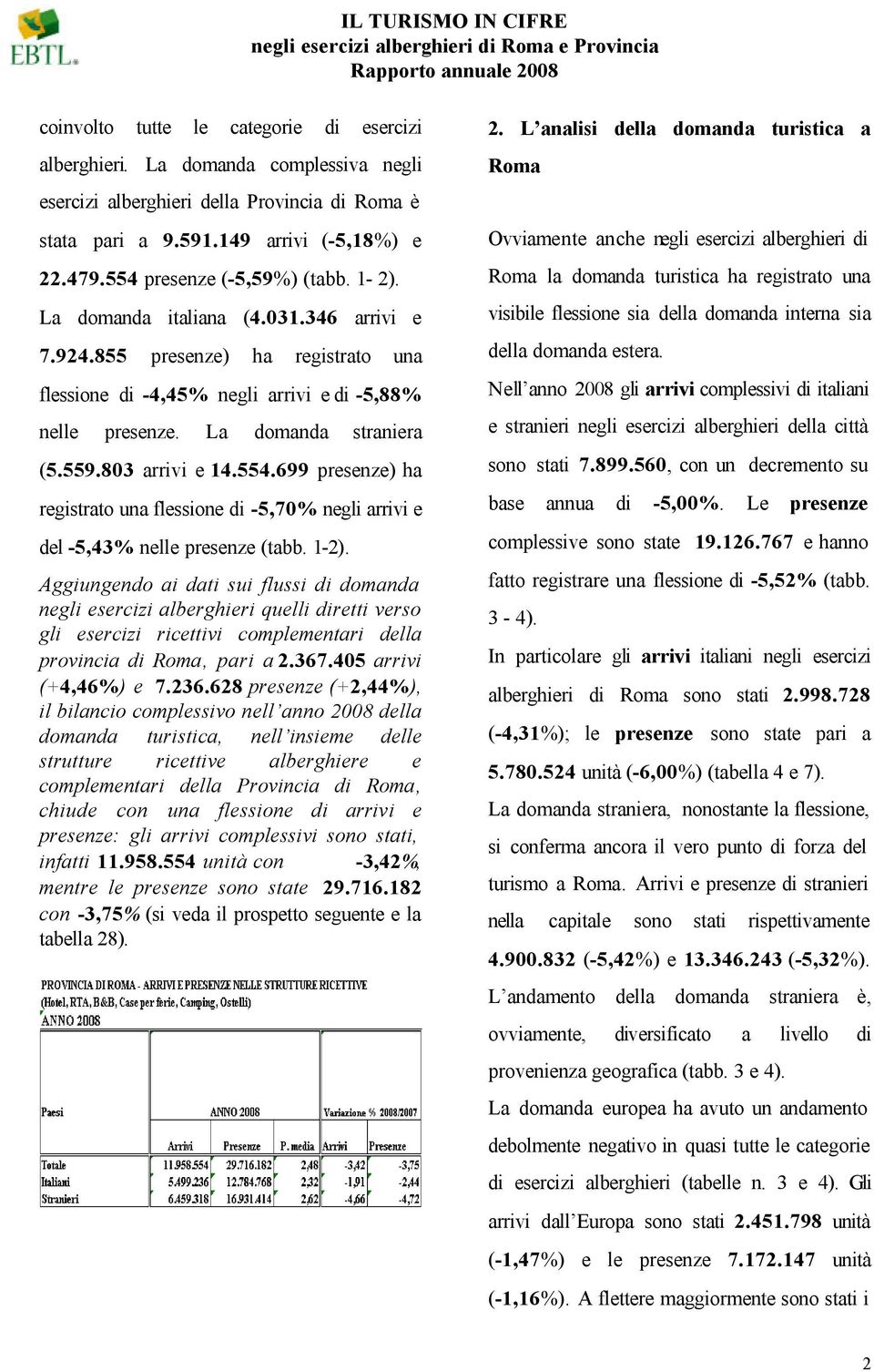 559.803 arrivi e 14.554.699 presenze) ha registrato una flessione di -5,70% negli arrivi e del -5,43% nelle presenze (tabb. 1-2).