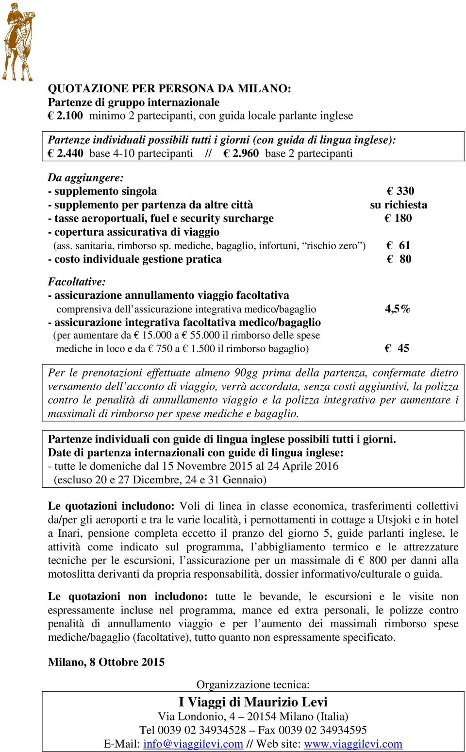 960 base 2 partecipanti Da aggiungere: - supplemento singola 330 - supplemento per partenza da altre città su richiesta - tasse aeroportuali, fuel e security surcharge 180 - copertura assicurativa di